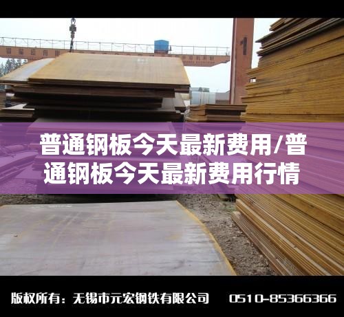 普通钢板今天最新费用/普通钢板今天最新费用行情