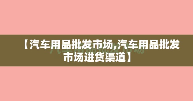 【汽车用品批发市场,汽车用品批发市场进货渠道】