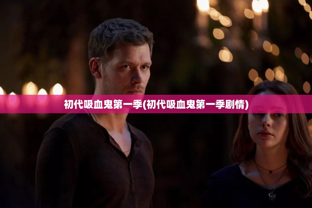 初代吸血鬼第一季(初代吸血鬼第一季剧情)