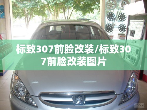 标致307前脸改装/标致307前脸改装图片 标致307前脸改装/标致307前脸改装图片