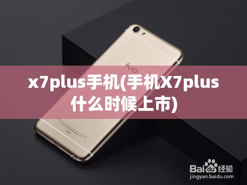 x7plus手机(手机X7plus什么时候上市) x7plus手机(手机X7plus什么时候上市)