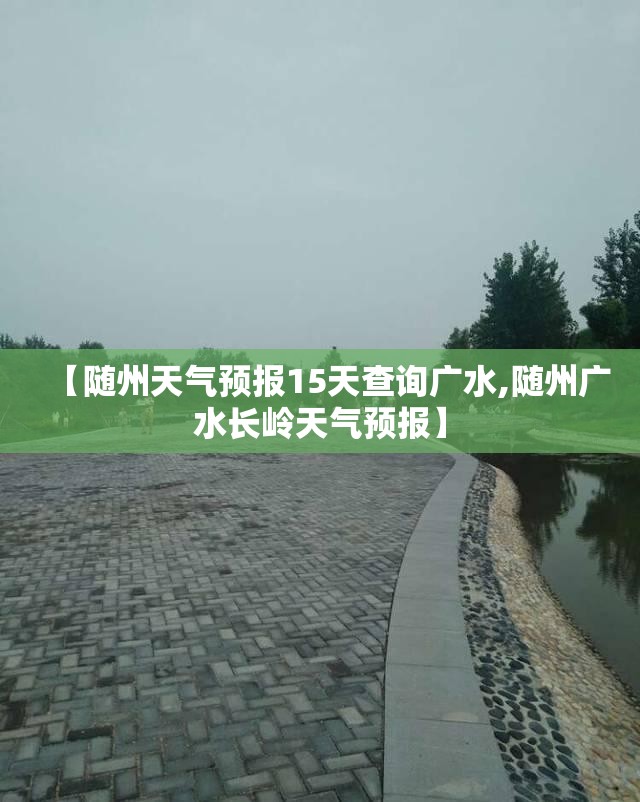 【随州天气预报15天查询广水,随州广水长岭天气预报】 【随州天气预报15天查询广水,随州广水长岭天气预报】