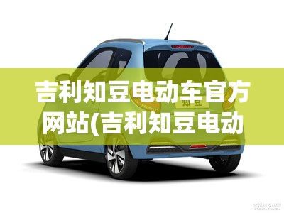 吉利知豆电动车官方网站(吉利知豆电动车费用)