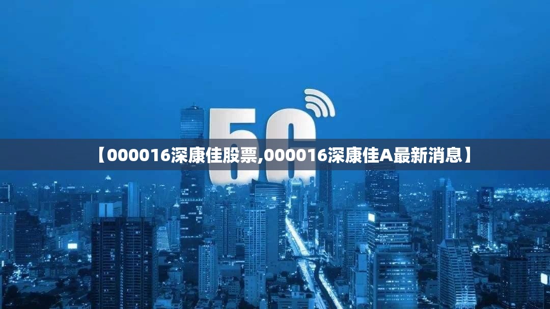【000016深康佳股票,000016深康佳A最新消息】