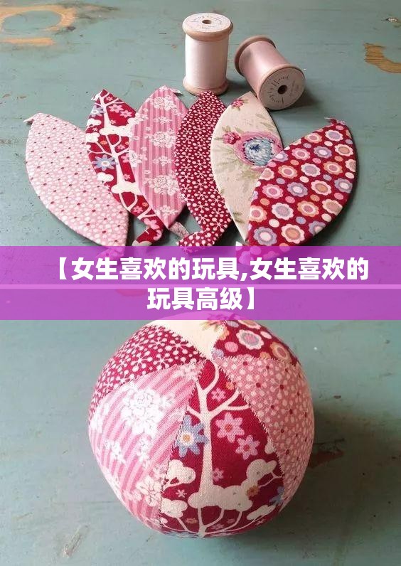 【女生喜欢的玩具,女生喜欢的玩具高级】 【女生喜欢的玩具,女生喜欢的玩具高级】