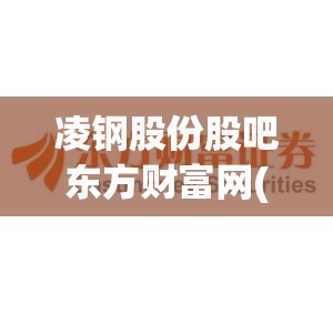 凌钢股份股吧东方财富网(东方财富网股吧朗坤科技) 凌钢股份股吧东方财富网(东方财富网股吧朗坤科技)