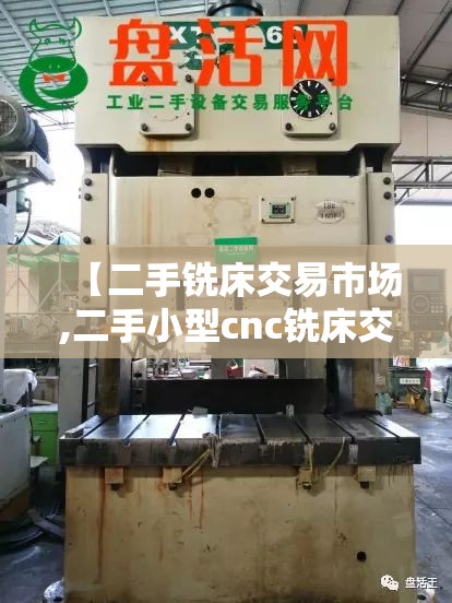 【二手铣床交易市场,二手小型cnc铣床交易市场】 【二手铣床交易市场,二手小型cnc铣床交易市场】