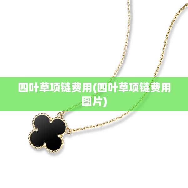 四叶草项链费用(四叶草项链费用图片)