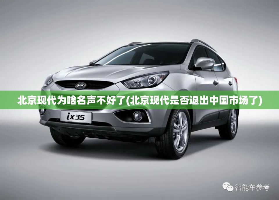 北京现代为啥名声不好了(北京现代是否退出中国市场了) 北京现代为啥名声不好了(北京现代是否退出中国市场了)