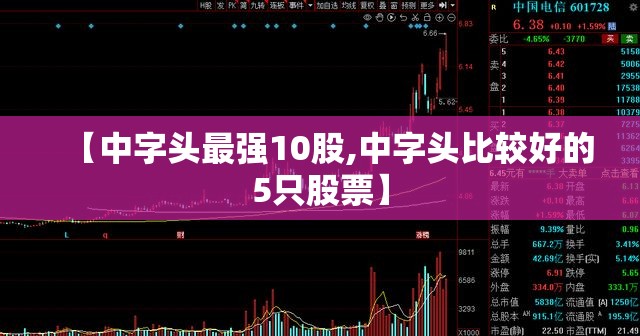 【中字头最强10股,中字头比较好的5只股票】 【中字头最强10股,中字头比较好的5只股票】