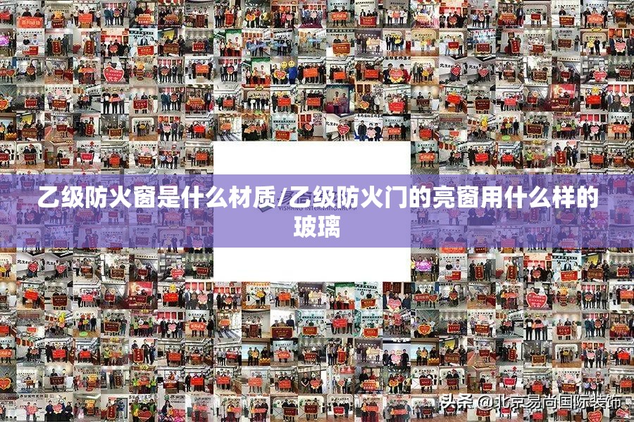 乙级防火窗是什么材质/乙级防火门的亮窗用什么样的玻璃 乙级防火窗是什么材质/乙级防火门的亮窗用什么样的玻璃
