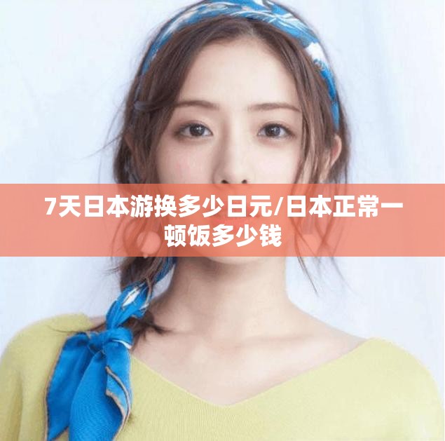 7天日本游换多少日元/日本正常一顿饭多少钱
