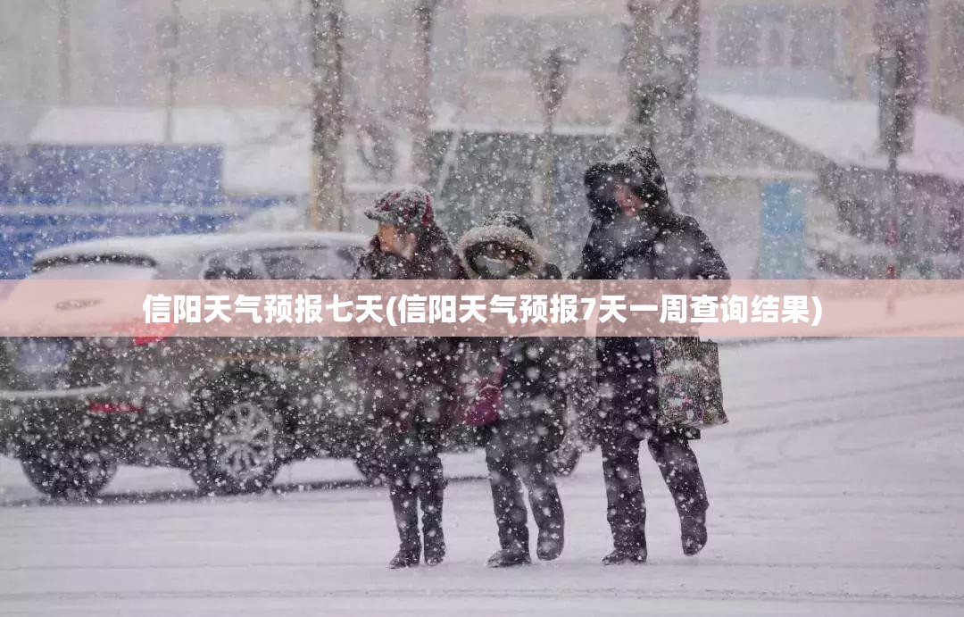 信阳天气预报七天(信阳天气预报7天一周查询结果) 信阳天气预报七天(信阳天气预报7天一周查询结果)