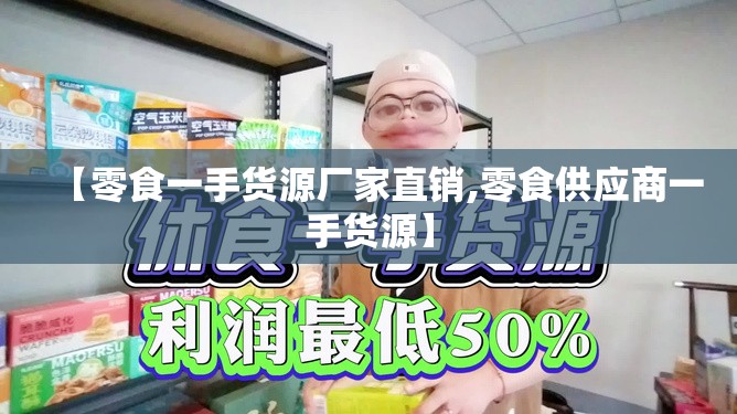 【零食一手货源厂家直销,零食供应商一手货源】 【零食一手货源厂家直销,零食供应商一手货源】