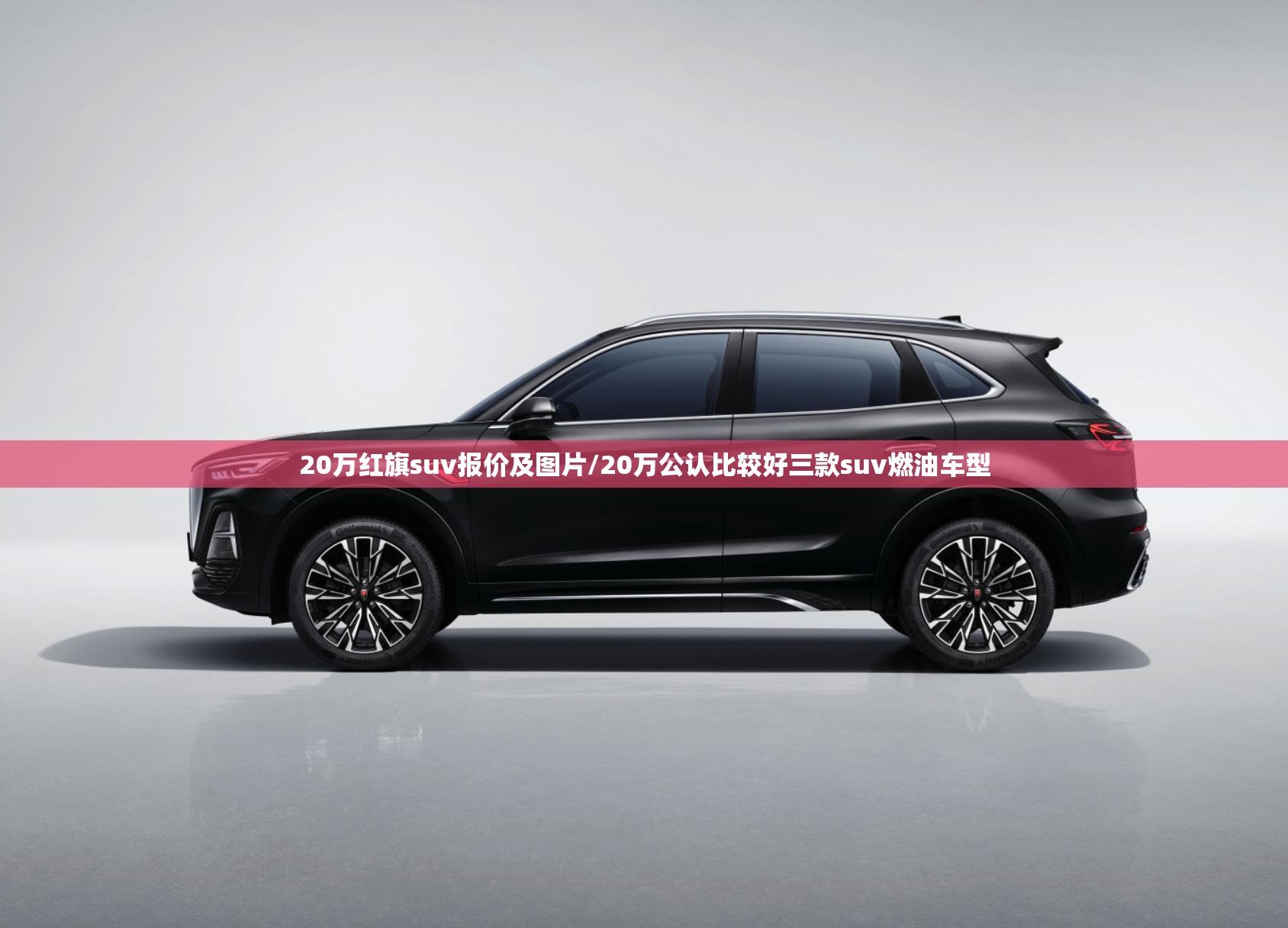 20万红旗suv报价及图片/20万公认比较好三款suv燃油车型