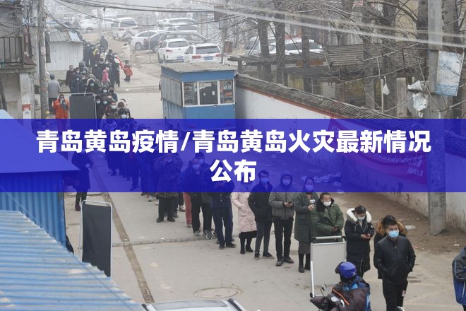 青岛黄岛疫情/青岛黄岛火灾最新情况公布 青岛黄岛疫情/青岛黄岛火灾最新情况公布