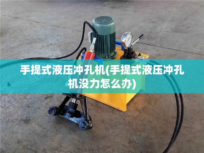 手提式液压冲孔机(手提式液压冲孔机没力怎么办) 手提式液压冲孔机(手提式液压冲孔机没力怎么办)