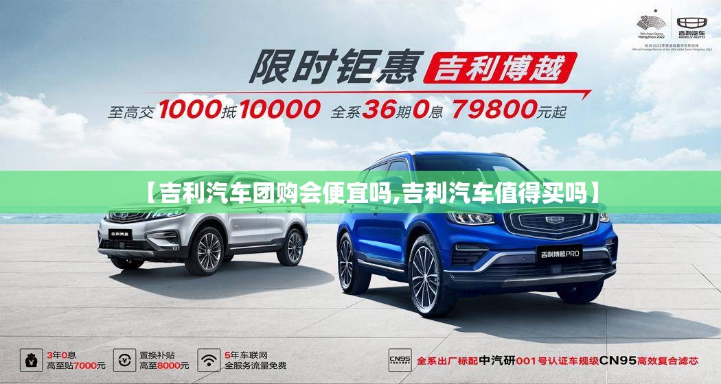 【吉利汽车团购会便宜吗,吉利汽车值得买吗】 【吉利汽车团购会便宜吗,吉利汽车值得买吗】