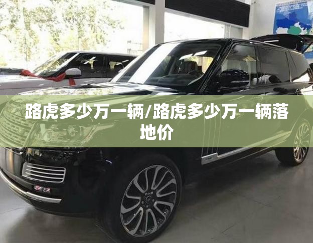 路虎多少万一辆/路虎多少万一辆落地价