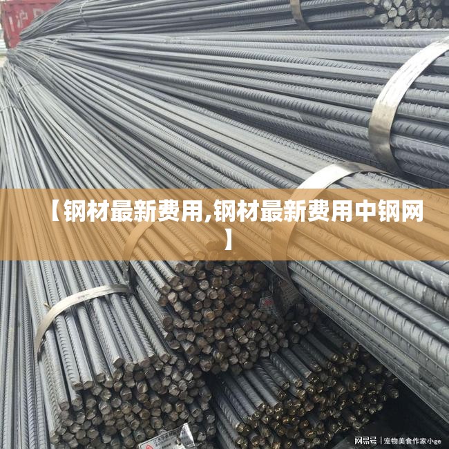 【钢材最新费用,钢材最新费用中钢网】 【钢材最新费用,钢材最新费用中钢网】