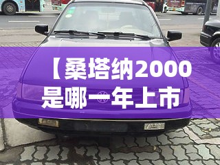 【桑塔纳2000是哪一年上市的,桑塔纳是哪一年在中国生产的】