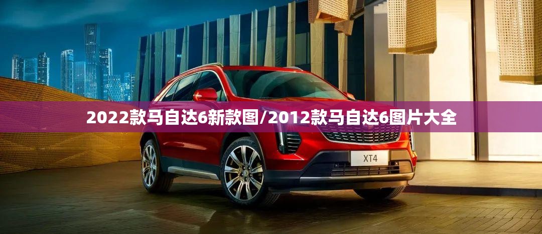 2022款马自达6新款图/2012款马自达6图片大全 2022款马自达6新款图/2012款马自达6图片大全