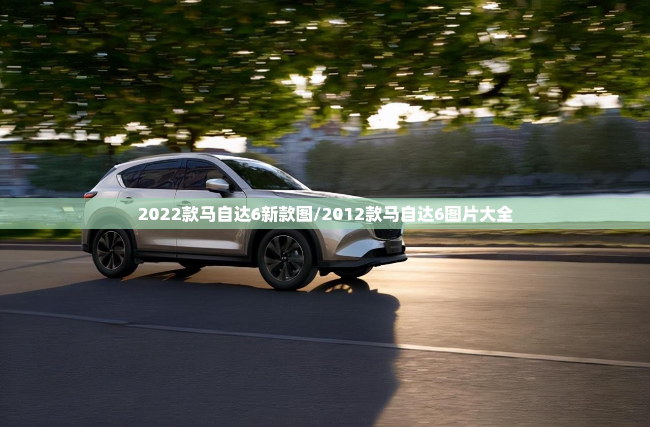 2022款马自达6新款图/2012款马自达6图片大全 2022款马自达6新款图/2012款马自达6图片大全
