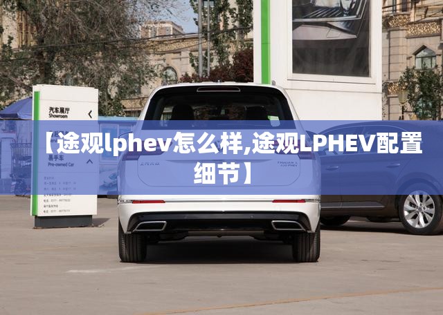 【途观lphev怎么样,途观LPHEV配置细节】
