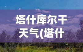 塔什库尔干天气(塔什库尔干天气十五天)