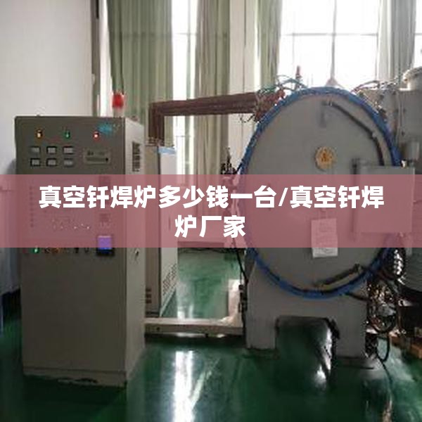 真空钎焊炉多少钱一台/真空钎焊炉厂家