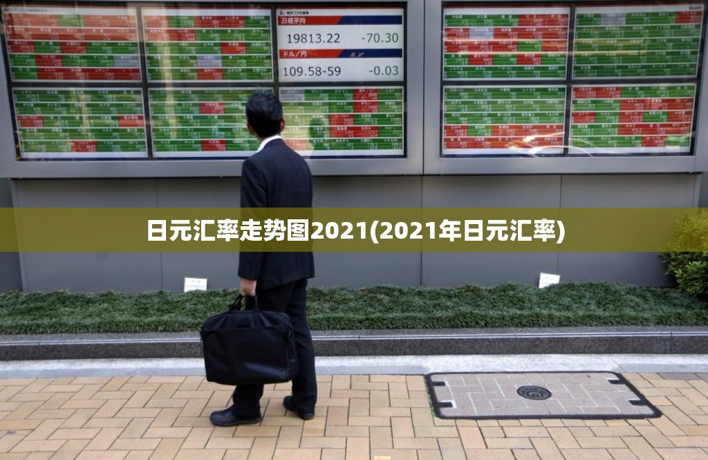 日元汇率走势图2021(2021年日元汇率) 日元汇率走势图2021(2021年日元汇率)