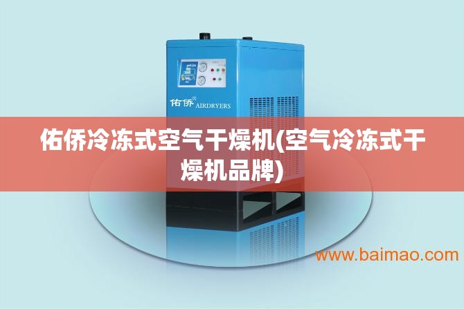 佑侨冷冻式空气干燥机(空气冷冻式干燥机品牌)