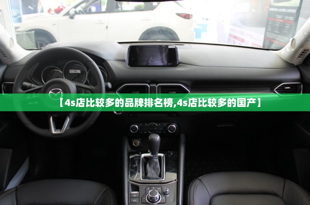 【4s店比较多的品牌排名榜,4s店比较多的国产】 【4s店比较多的品牌排名榜,4s店比较多的国产】