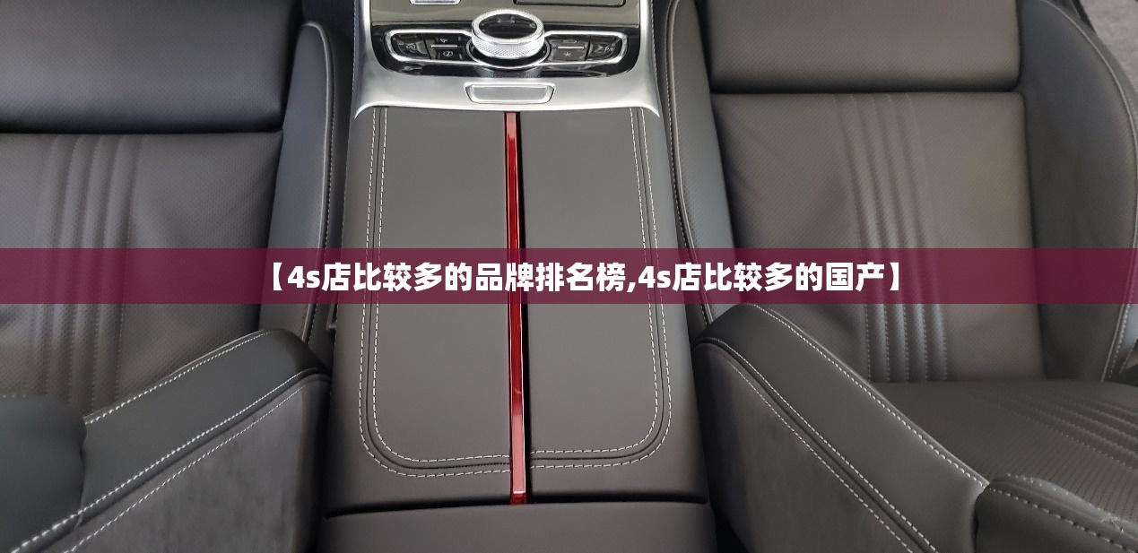 【4s店比较多的品牌排名榜,4s店比较多的国产】 【4s店比较多的品牌排名榜,4s店比较多的国产】