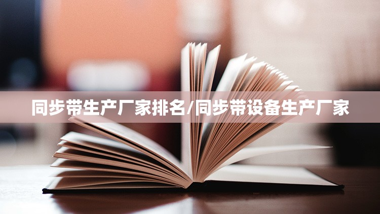 同步带生产厂家排名/同步带设备生产厂家 同步带生产厂家排名/同步带设备生产厂家