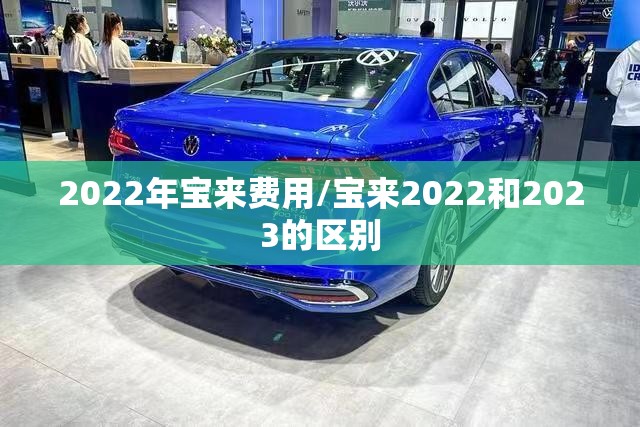 2022年宝来费用/宝来2022和2023的区别 2022年宝来费用/宝来2022和2023的区别
