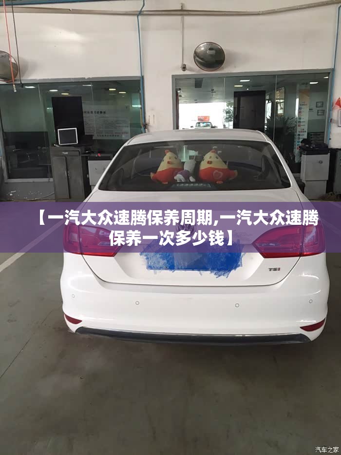 【一汽大众速腾保养周期,一汽大众速腾保养一次多少钱】