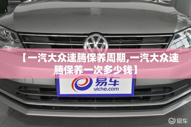【一汽大众速腾保养周期,一汽大众速腾保养一次多少钱】