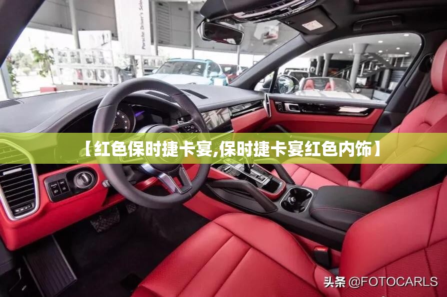 【红色保时捷卡宴,保时捷卡宴红色内饰】 【红色保时捷卡宴,保时捷卡宴红色内饰】