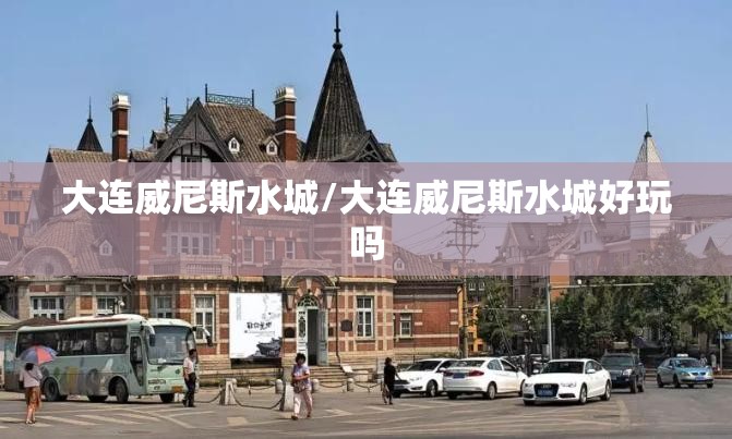 大连威尼斯水城/大连威尼斯水城好玩吗