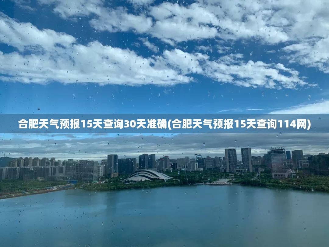 合肥天气预报15天查询30天准确(合肥天气预报15天查询114网)