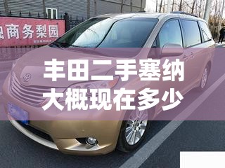 丰田二手塞纳大概现在多少钱/丰田二手塞纳大概现在多少钱一辆 丰田二手塞纳大概现在多少钱/丰田二手塞纳大概现在多少钱一辆