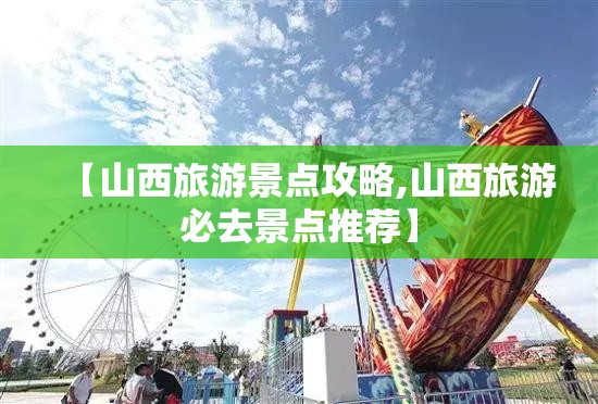 【山西旅游景点攻略,山西旅游必去景点推荐】