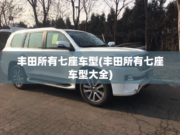 丰田所有七座车型(丰田所有七座车型大全)