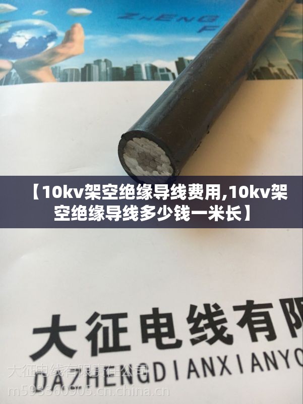 【10kv架空绝缘导线费用,10kv架空绝缘导线多少钱一米长】 【10kv架空绝缘导线费用,10kv架空绝缘导线多少钱一米长】