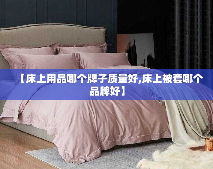 【床上用品哪个牌子质量好,床上被套哪个品牌好】