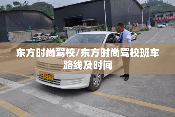 东方时尚驾校/东方时尚驾校班车路线及时间 东方时尚驾校/东方时尚驾校班车路线及时间