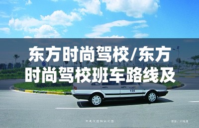 东方时尚驾校/东方时尚驾校班车路线及时间 东方时尚驾校/东方时尚驾校班车路线及时间