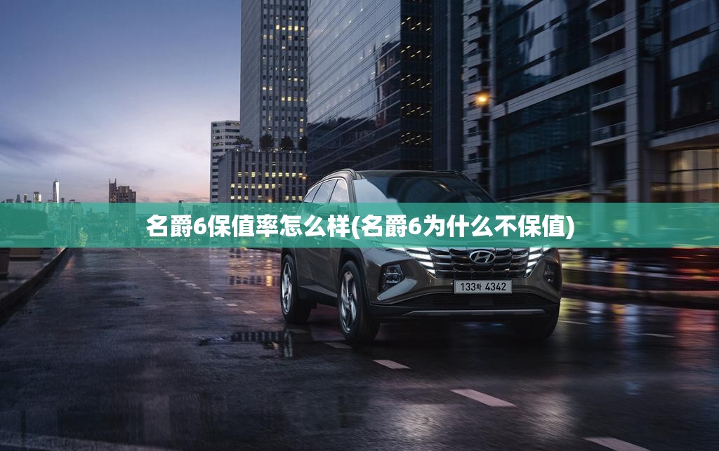 名爵6保值率怎么样(名爵6为什么不保值) 名爵6保值率怎么样(名爵6为什么不保值)