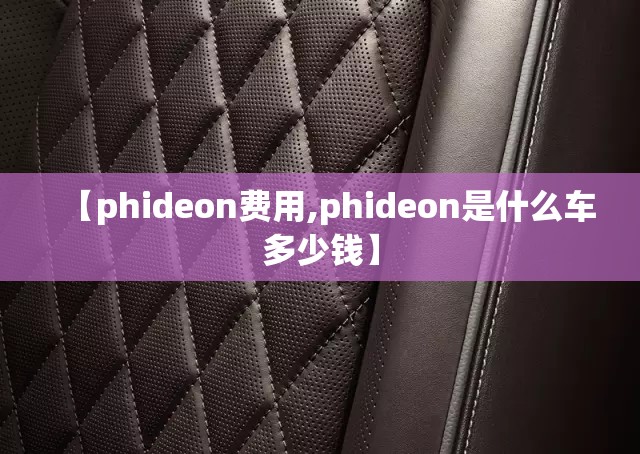 【phideon费用,phideon是什么车多少钱】